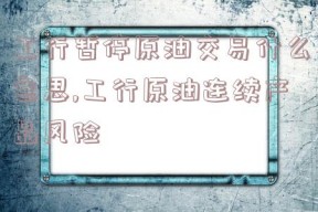 工行暂停原油交易什么意思,工行原油连续产品风险