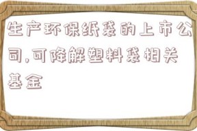 生产环保纸袋的上市公司,可降解塑料袋相关基金