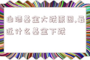 白酒基金大跌原因,最近什么基金下跌