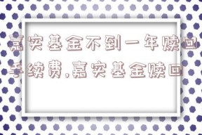 嘉实基金不到一年赎回手续费,嘉实基金赎回