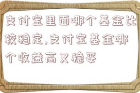 支付宝里面哪个基金比较稳定,支付宝基金哪个收益高又稳妥