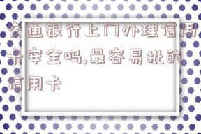 交通银行上门办理信用卡安全吗,最容易批的信用卡