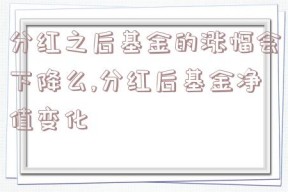 分红之后基金的涨幅会下降么,分红后基金净值变化