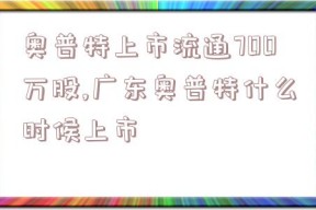 奥普特上市流通700万股,广东奥普特什么时候上市