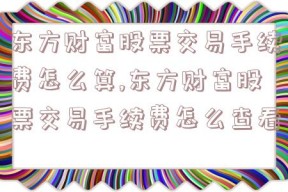 东方财富股票交易手续费怎么算,东方财富股票交易手续费怎么查看