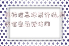 恒锋信息股票行情,恒锋信息最新传闻