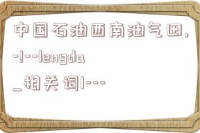 中国石油西南油气田,-!--lengda_相关词1---