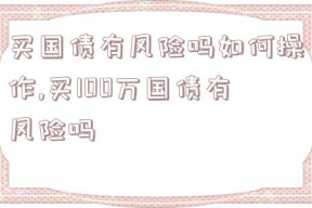 买国债有风险吗如何操作,买100万国债有风险吗