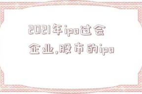 2021年ipo过会企业,股市的ipo