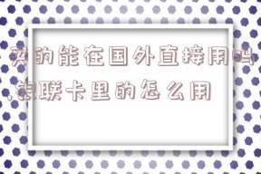 买的能在国外直接用吗,银联卡里的怎么用