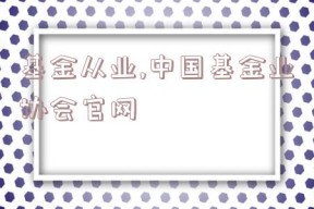 基金从业,中国基金业协会官网