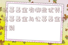 私募基金有哪些优势,私募基金与公募基金的区别