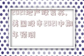 2021地产股复苏,美国股市2021中期年预测