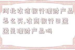 河北农信银行理财产品怎么买,农商银行日盈盈是理财产品吗