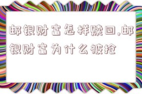 邮银财富怎样赎回,邮银财富为什么被抢