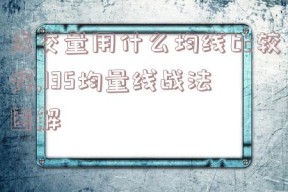 成交量用什么均线比较好,135均量线战法图解