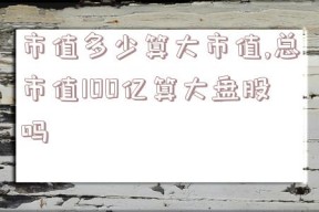 市值多少算大市值,总市值100亿算大盘股吗