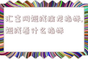 汇富网短线擒龙指标,短线看什么指标