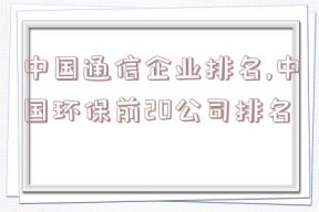 中国通信企业排名,中国环保前20公司排名