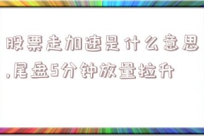 股票走加速是什么意思,尾盘5分钟放量拉升