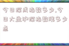 今日深成指数多少,今日大盘沪深指数涨多少点