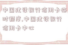 中国建设银行信用卡临时额度,中国建设银行信用卡中心