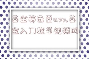 基金筛选器app,基金入门教学视频网