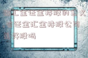 被汇金证金持股的意义,有证金汇金持股公司是好股吗