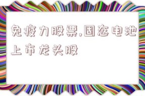 免疫力股票,固态电池上市龙头股