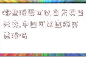 哪些股票可以当天买当天卖,中国可以直接买美股吗