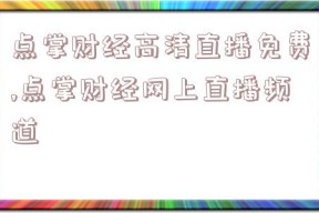 点掌财经高清直播免费,点掌财经网上直播频道