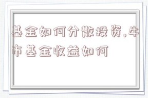 基金如何分散投资,牛市基金收益如何