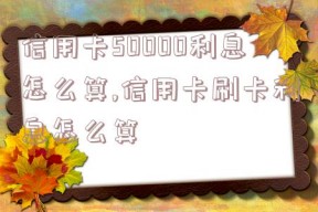 信用卡50000利息怎么算,信用卡刷卡利息怎么算