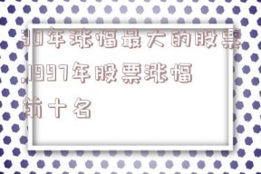 30年涨幅最大的股票,1997年股票涨幅前十名