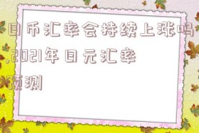 日币汇率会持续上涨吗,2021年日元汇率预测