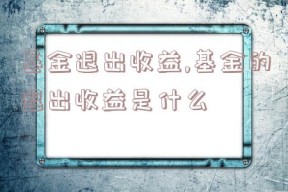 基金退出收益,基金的退出收益是什么