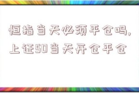 恒指当天必须平仓吗,上证50当天开仓平仓