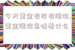 今天黄金有没有涨价,黄金涨价意味着什么