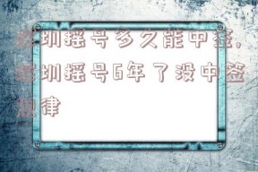 深圳摇号多久能中签,深圳摇号6年了没中签规律