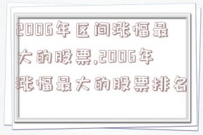 2006年区间涨幅最大的股票,2006年涨幅最大的股票排名