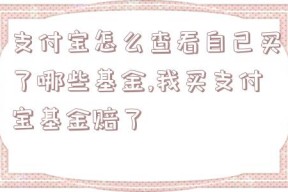 支付宝怎么查看自己买了哪些基金,我买支付宝基金赔了