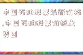 中国石油股票最新价格,中国石油股票价格走势图