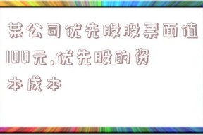 某公司优先股股票面值100元,优先股的资本成本