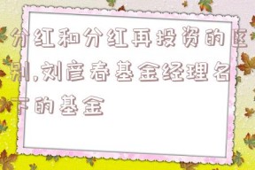 分红和分红再投资的区别,刘彦春基金经理名下的基金