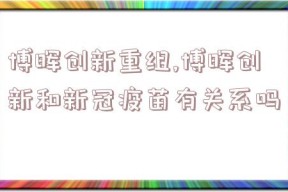 博晖创新重组,博晖创新和新冠疫苗有关系吗