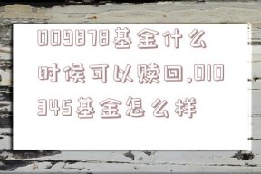 009878基金什么时候可以赎回,010345基金怎么样