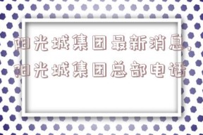 阳光城集团最新消息,阳光城集团总部电话