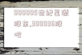 000005世纪星源股东,300036股吧