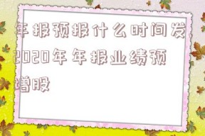 年报预报什么时间发,2020年年报业绩预增股