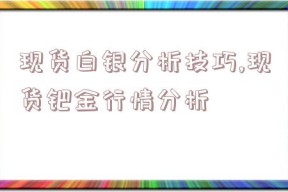 现货白银分析技巧,现货钯金行情分析